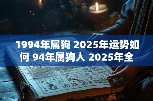 1994年属狗 2025年运势如何 94年属狗人 2025年全年运势好吗