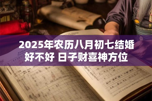 2025年农历八月初七结婚好不好 日子财喜神方位