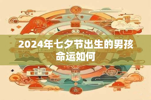 2024年七夕节出生的男孩命运如何