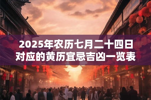 2025年农历七月二十四日对应的黄历宜忌吉凶一览表
