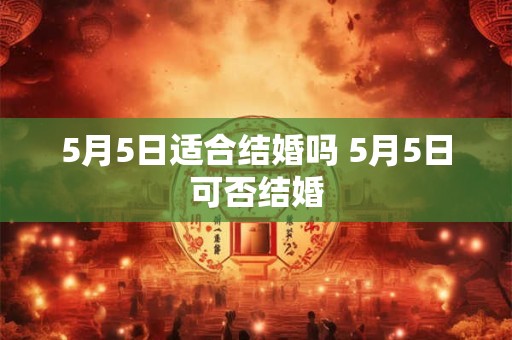 5月5日适合结婚吗 5月5日可否结婚