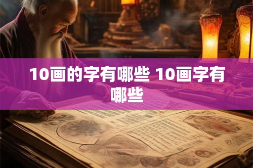 10画的字有哪些 10画字有哪些