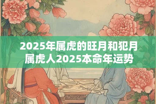 2025年属虎的旺月和犯月 属虎人2025本命年运势