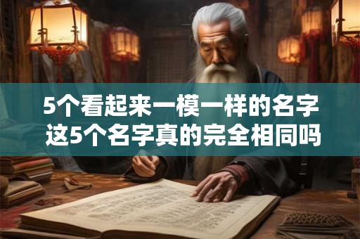 5个看起来一模一样的名字 这5个名字真的完全相同吗