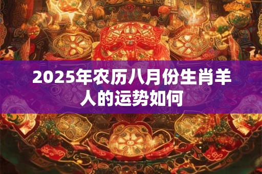 2025年农历八月份生肖羊人的运势如何