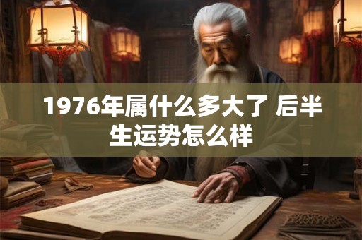 1976年属什么多大了 后半生运势怎么样