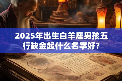 2025年出生白羊座男孩五行缺金起什么名字好？