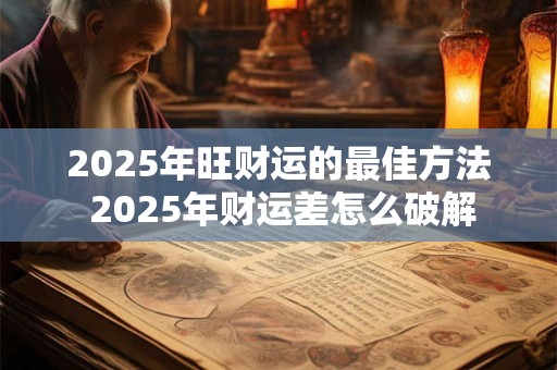 2025年旺财运的最佳方法 2025年财运差怎么破解