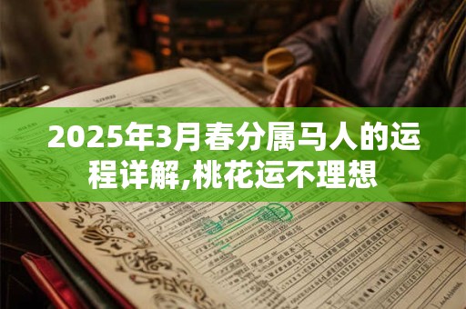 2025年3月春分属马人的运程详解,桃花运不理想