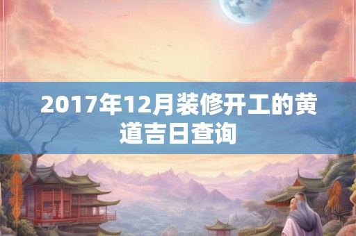 2017年12月装修开工的黄道吉日查询