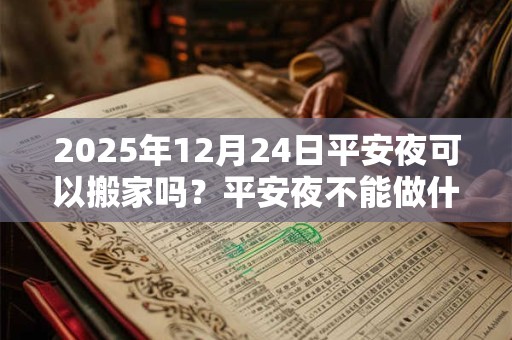 2026年12月24日平安夜可以搬家吗？平安夜不能做什么？