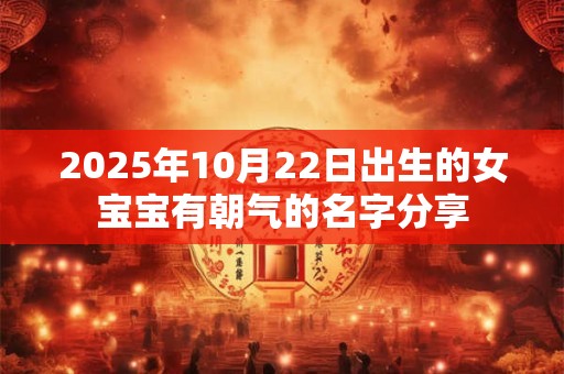 2025年10月22日出生的女宝宝有朝气的名字分享
