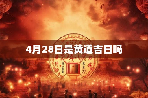 4月28日是黄道吉日吗