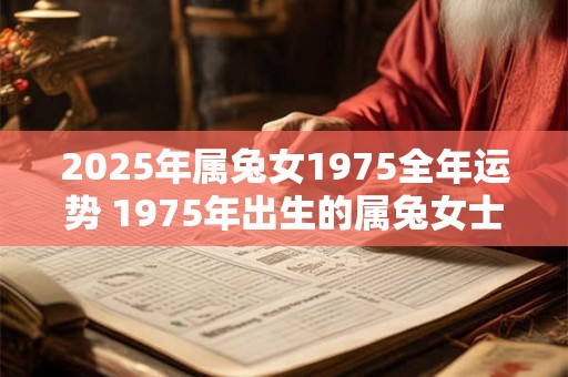 2026年属兔女1975全年运势 1975年出生的属兔女士2026年全年的运程如何