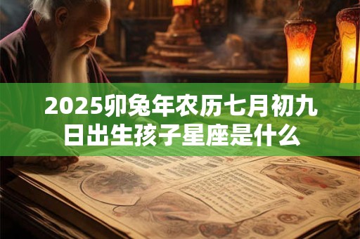 2025卯兔年农历七月初九日出生孩子星座是什么