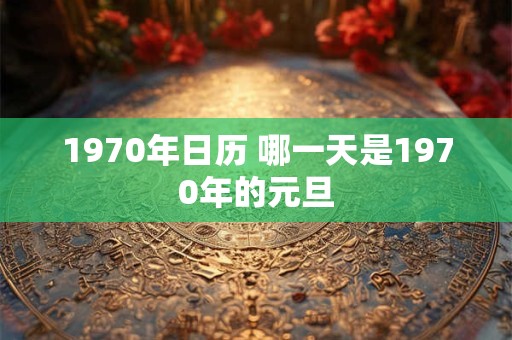 1970年日历 哪一天是1970年的元旦