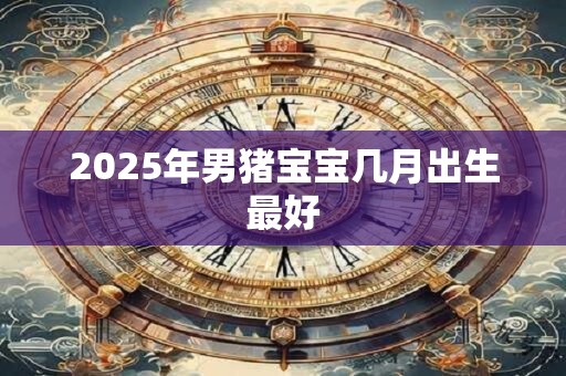 2026年男猪宝宝几月出生最好