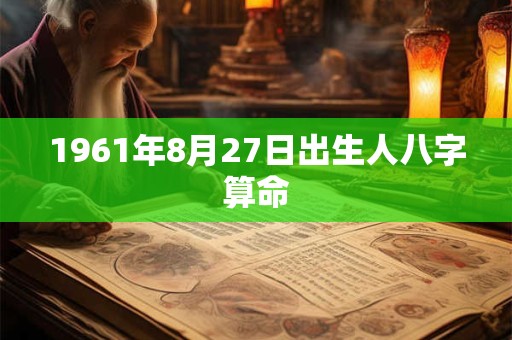 1961年8月27日出生人八字算命