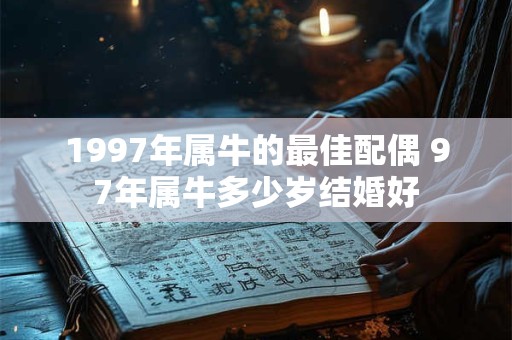 1997年属牛的最佳配偶 97年属牛多少岁结婚好