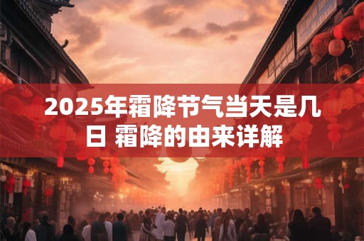 2025年霜降节气当天是几日 霜降的由来详解