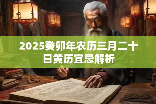 2025癸卯年农历三月二十日黄历宜忌解析