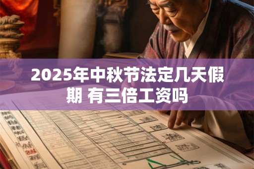 2025年中秋节法定几天假期 有三倍工资吗