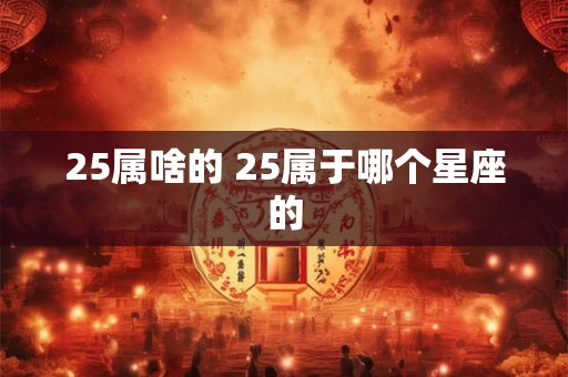 25属啥的 25属于哪个星座的