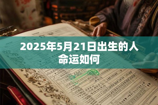 2025年5月21日出生的人命运如何