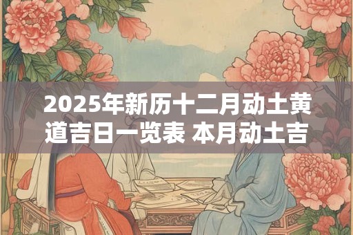 2025年新历十二月动土黄道吉日一览表 本月动土吉日