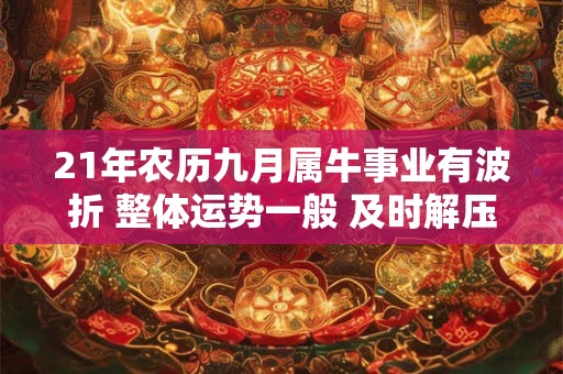 21年农历九月属牛事业有波折 整体运势一般 及时解压