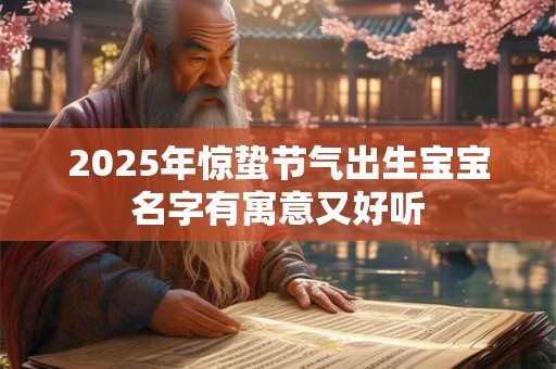 2026年惊蛰节气出生宝宝名字有寓意又好听 2026年惊蛰节气出生宝宝名字有寓意又好听
