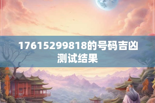 17615299818的号码吉凶测试结果