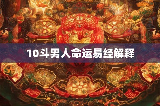 10斗男人命运易经解释 10斗男人命运易经解释