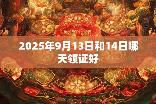 2025年9月13日和14日哪天领证好