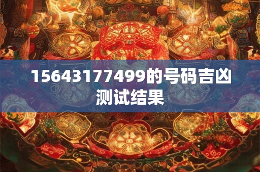 15643177499的号码吉凶测试结果