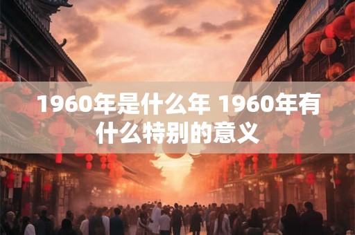 1960年是什么年 1960年有什么特别的意义