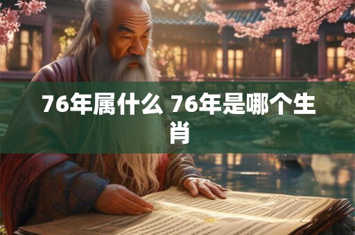 76年属什么 76年是哪个生肖