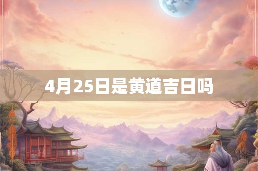 4月25日是黄道吉日吗