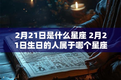 2月21日是什么星座 2月21日生日的人属于哪个星座