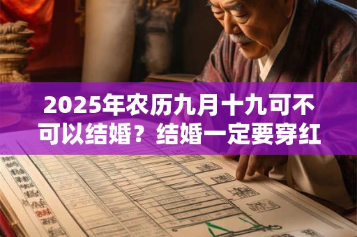 2025年农历九月十九可不可以结婚？结婚一定要穿红鞋吗？