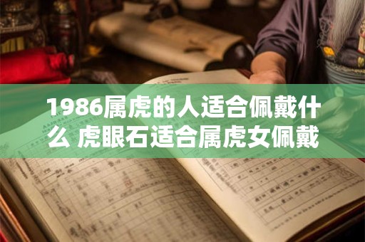 1986属虎的人适合佩戴什么 虎眼石适合属虎女佩戴吗