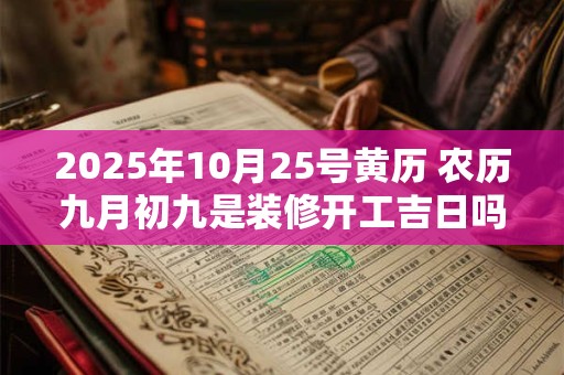 2025年10月25号黄历 农历九月初九是装修开工吉日吗