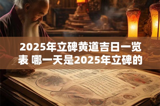 2025年立碑黄道吉日一览表 哪一天是2025年立碑的黄道吉日