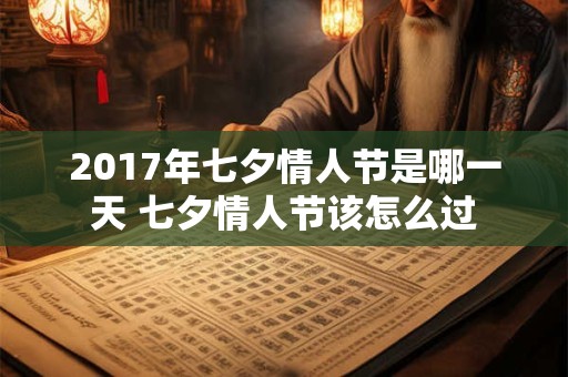 2017年七夕情人节是哪一天 七夕情人节该怎么过