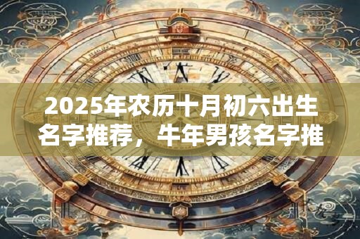 2026年农历十月初六出生名字推荐,牛年男孩名字推荐 2026年农历十月初六出生名字推荐,牛年男孩名字推荐