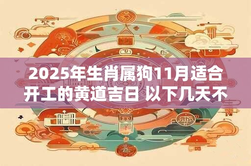 2025年生肖属狗11月适合开工的黄道吉日 以下几天不容错过