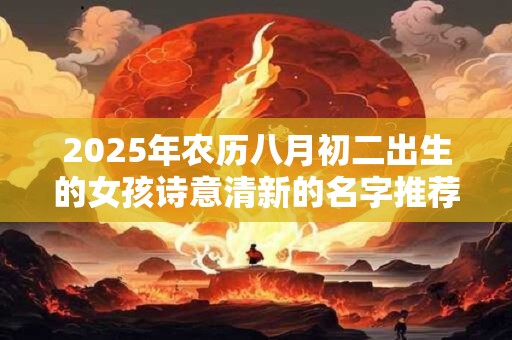 2026年农历八月初二出生的女孩诗意清新的名字推荐