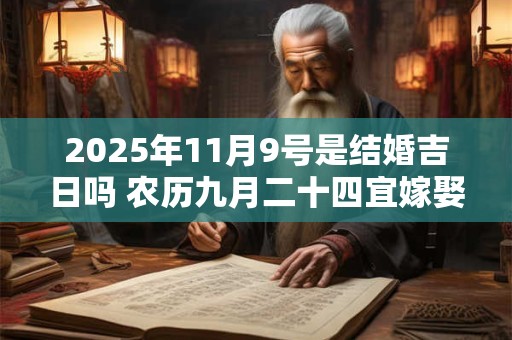 2025年11月9号是结婚吉日吗 农历九月二十四宜嫁娶吗