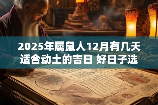 2025年属鼠人12月有几天适合动土的吉日 好日子选择看八字