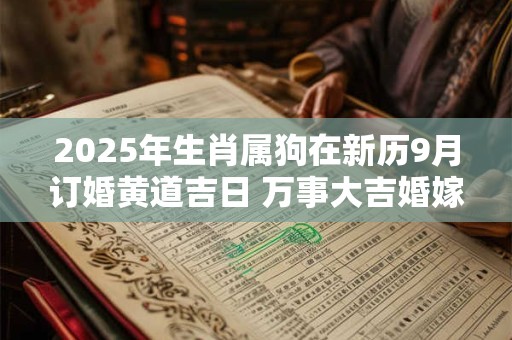 2025年生肖属狗在新历9月订婚黄道吉日 万事大吉婚嫁日